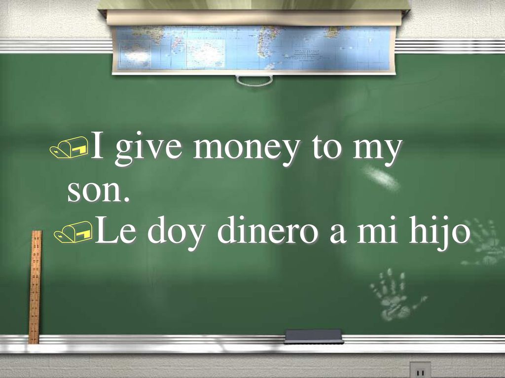 I give money to my son. Le doy dinero a mi hijo