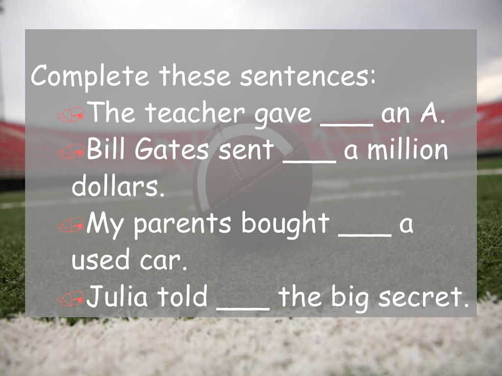 Complete these sentences: The teacher gave ___ an A.