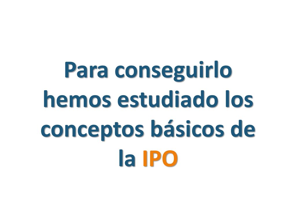 Para conseguirlo hemos estudiado los conceptos básicos de la IPO