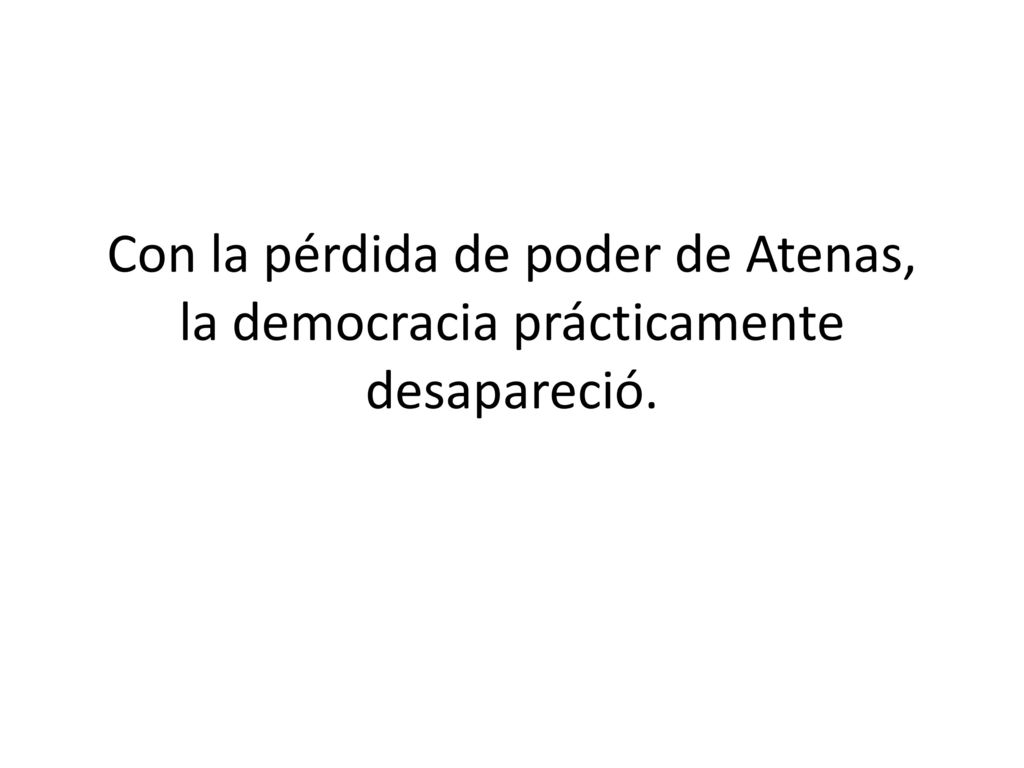 Con la pérdida de poder de Atenas, la democracia prácticamente desapareció.