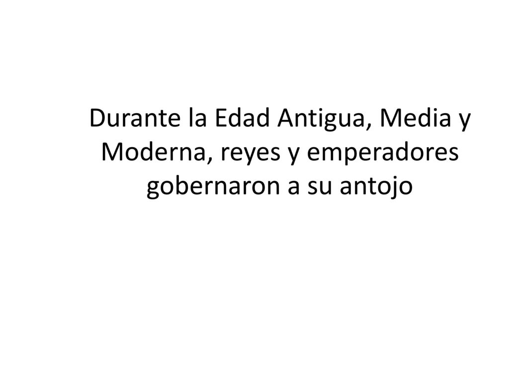 Durante la Edad Antigua, Media y Moderna, reyes y emperadores gobernaron a su antojo