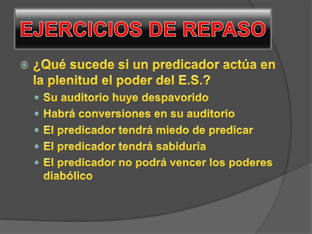 EJERCICIOS DE REPASO ¿Qué sucede si un predicador actúa en la plenitud el poder del E.S. Su auditorio huye despavorido.
