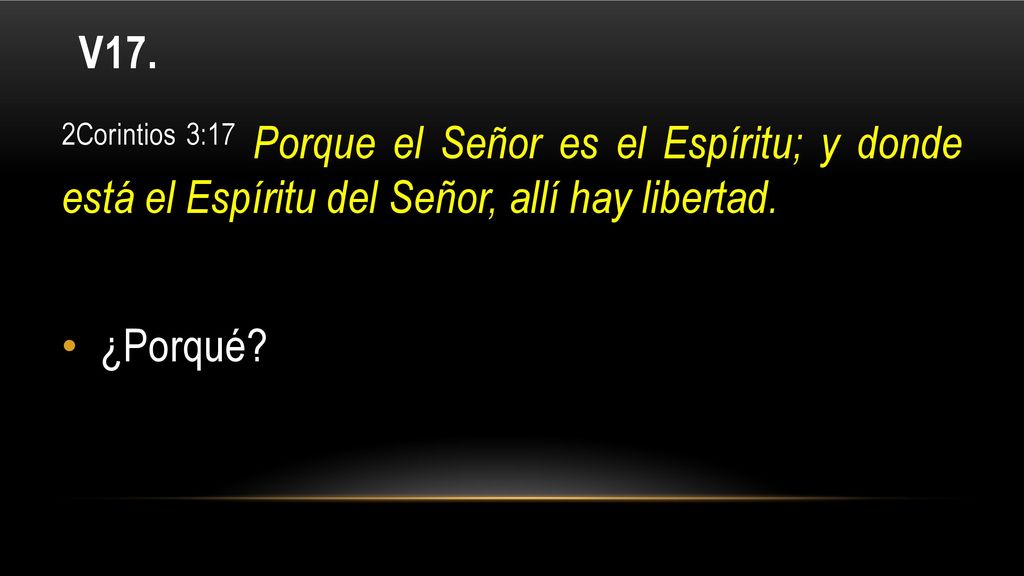 V17. 2Corintios 3:17 Porque el Señor es el Espíritu; y donde está el Espíritu del Señor, allí hay libertad.