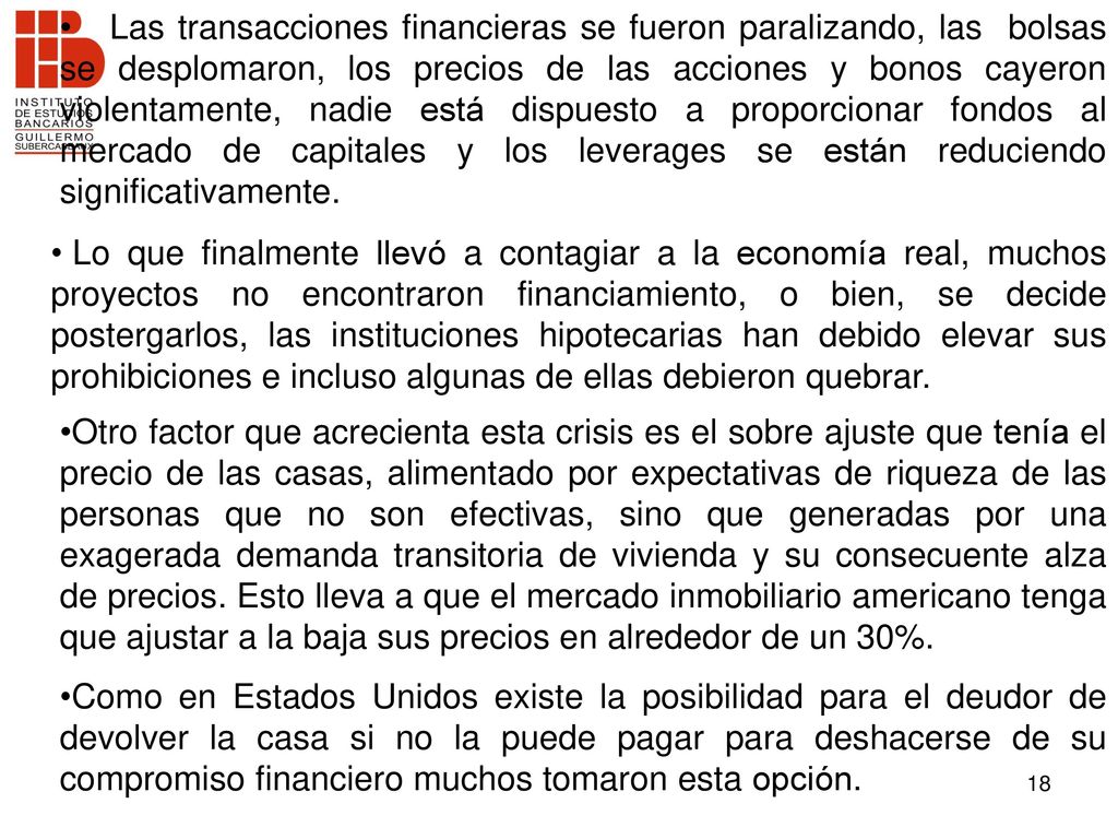 Las transacciones financieras se fueron paralizando, las bolsas se desplomaron, los precios de las acciones y bonos cayeron violentamente, nadie está dispuesto a proporcionar fondos al mercado de capitales y los leverages se están reduciendo significativamente.