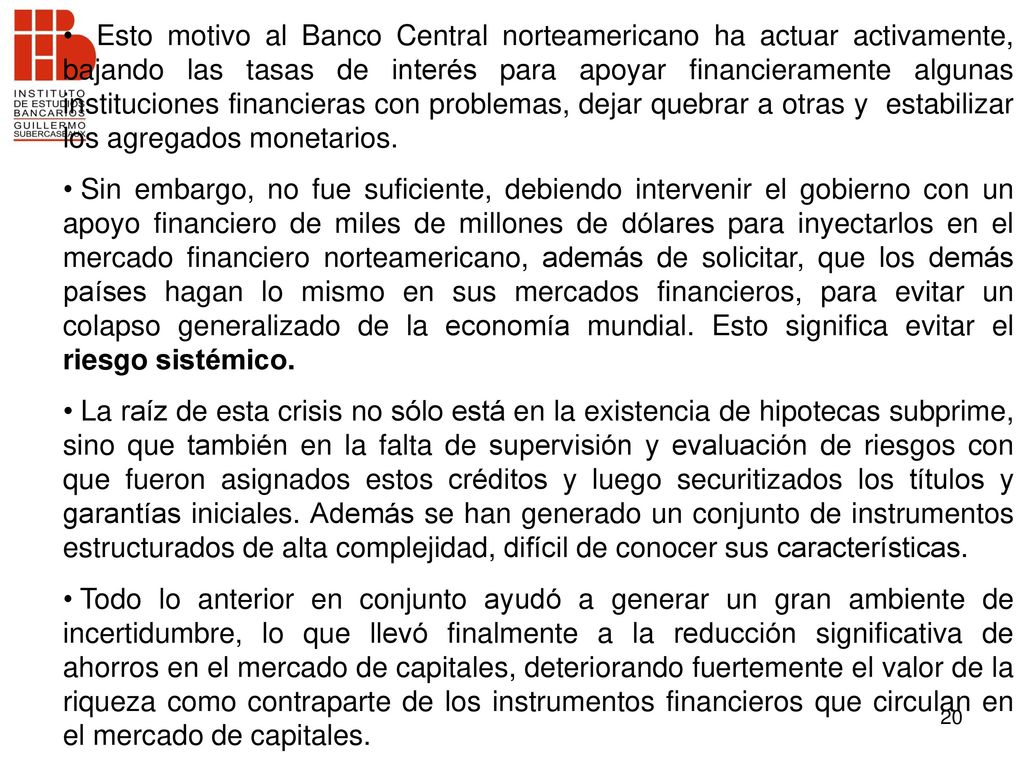Esto motivo al Banco Central norteamericano ha actuar activamente, bajando las tasas de interés para apoyar financieramente algunas instituciones financieras con problemas, dejar quebrar a otras y estabilizar los agregados monetarios.