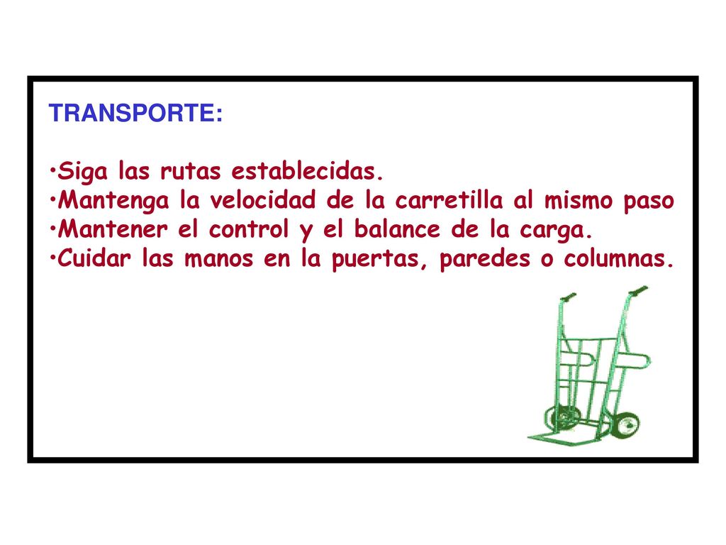 TRANSPORTE: Siga las rutas establecidas. Mantenga la velocidad de la carretilla al mismo paso. Mantener el control y el balance de la carga.