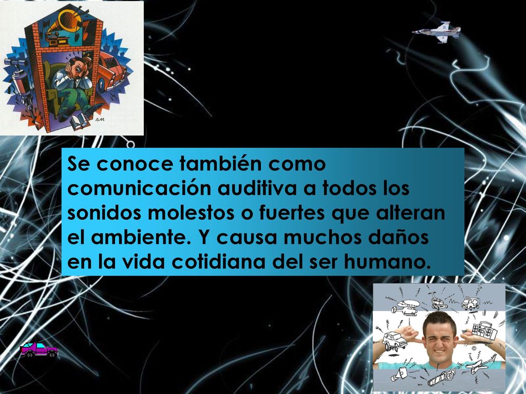Se conoce también como comunicación auditiva a todos los sonidos molestos o fuertes que alteran el ambiente.