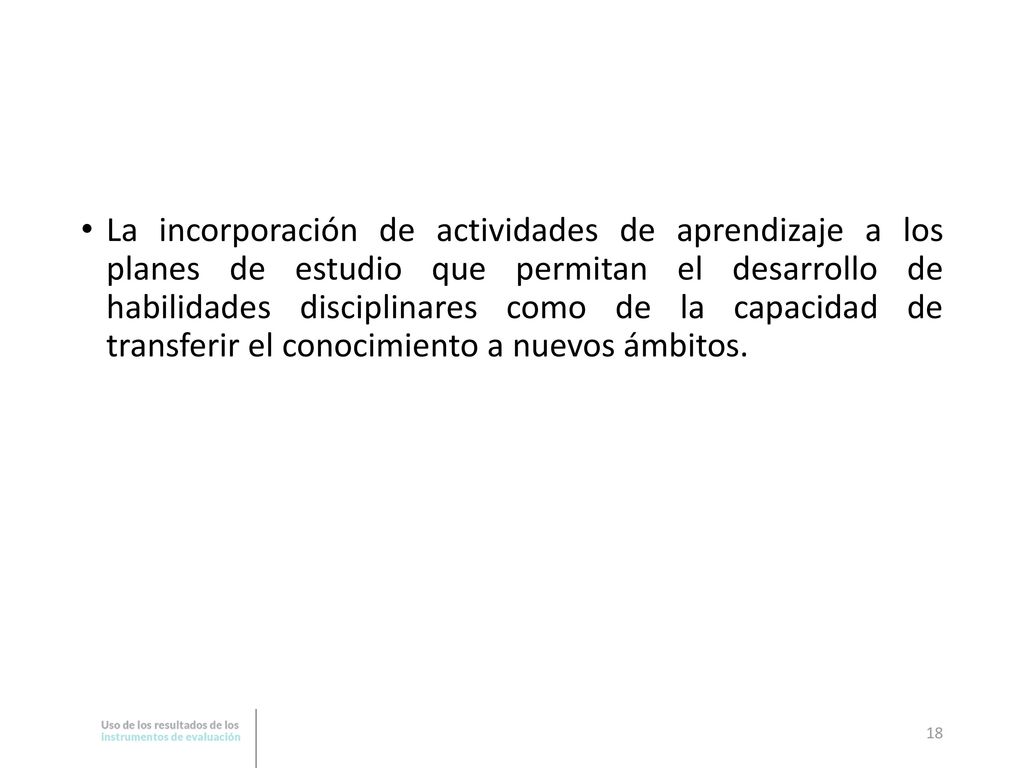 La incorporación de actividades de aprendizaje a los planes de estudio que permitan el desarrollo de habilidades disciplinares como de la capacidad de transferir el conocimiento a nuevos ámbitos.