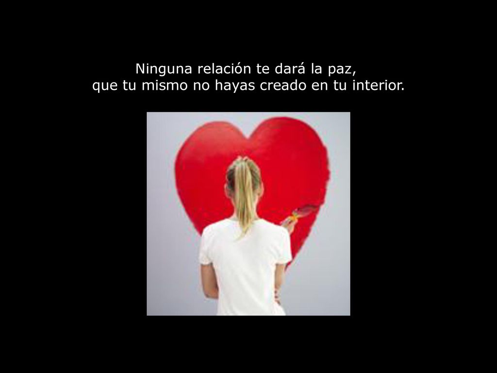 Ninguna relación te dará la paz, que tu mismo no hayas creado en tu interior.