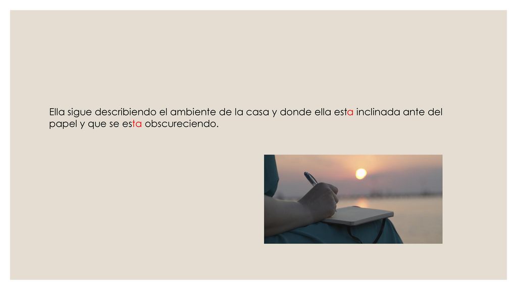 Ella sigue describiendo el ambiente de la casa y donde ella esta inclinada ante del papel y que se esta obscureciendo.