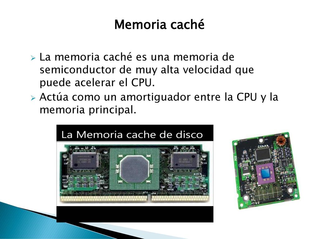 Memoria caché La memoria caché es una memoria de semiconductor de muy alta velocidad que puede acelerar el CPU.