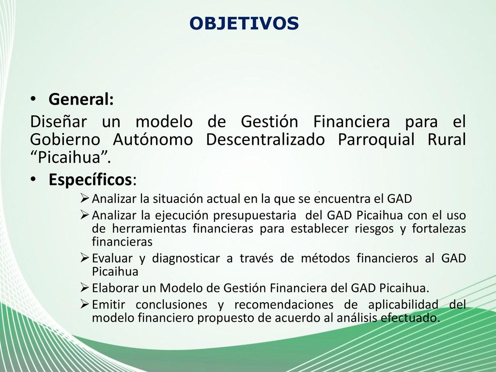 OBJETIVOS General: Diseñar un modelo de Gestión Financiera para el Gobierno Autónomo Descentralizado Parroquial Rural Picaihua .