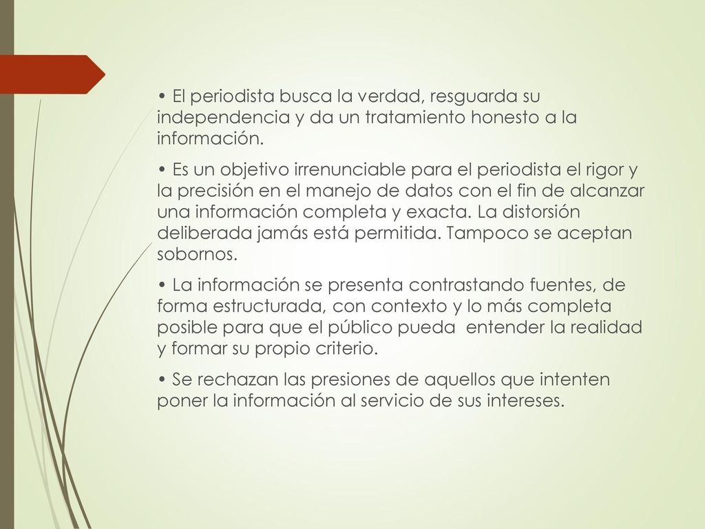 • El periodista busca la verdad, resguarda su independencia y da un tratamiento honesto a la información.