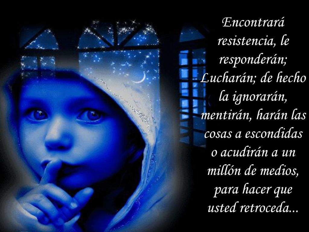 Encontrará resistencia, le responderán; Lucharán; de hecho la ignorarán, mentirán, harán las cosas a escondidas o acudirán a un millón de medios, para hacer que usted retroceda...