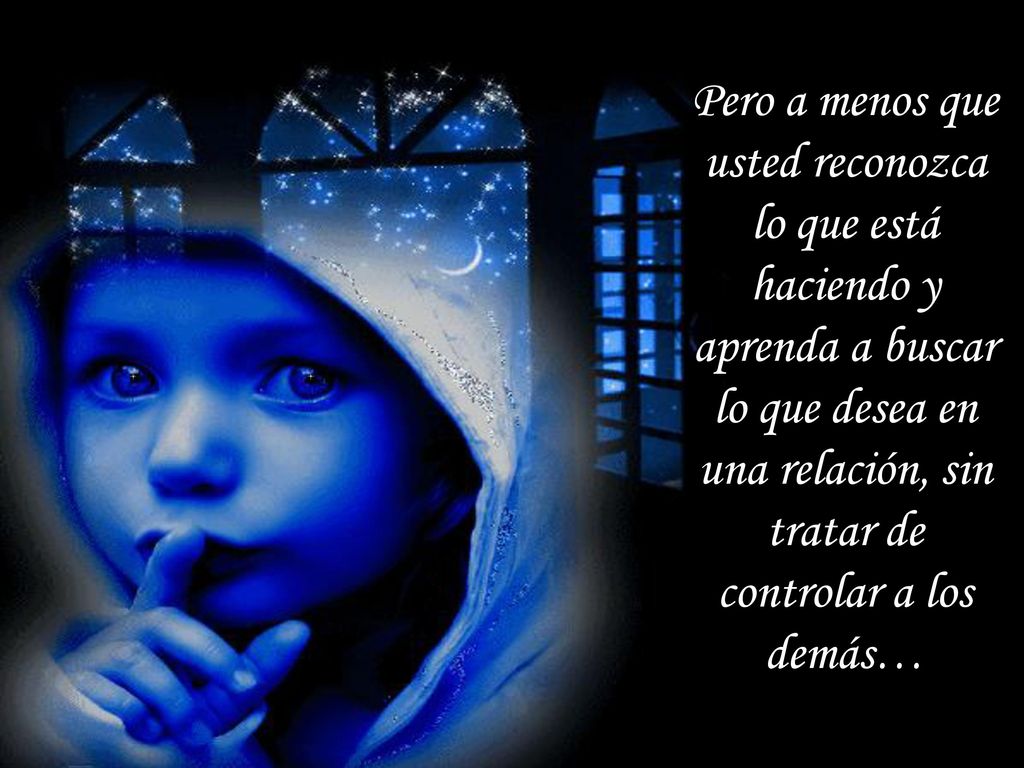Pero a menos que usted reconozca lo que está haciendo y aprenda a buscar lo que desea en una relación, sin tratar de controlar a los demás…