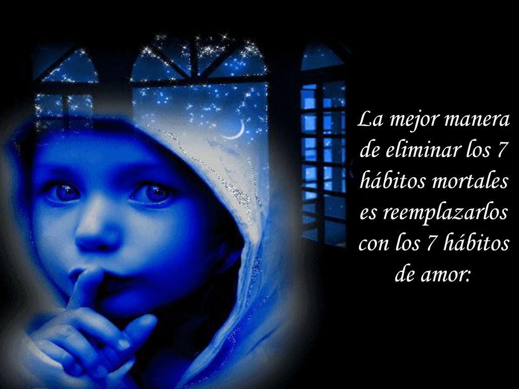La mejor manera de eliminar los 7 hábitos mortales es reemplazarlos con los 7 hábitos de amor: