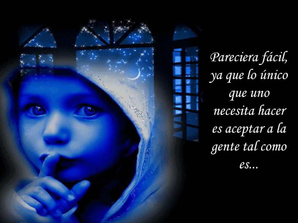 Pareciera fácil, ya que lo único que uno necesita hacer es aceptar a la gente tal como es...