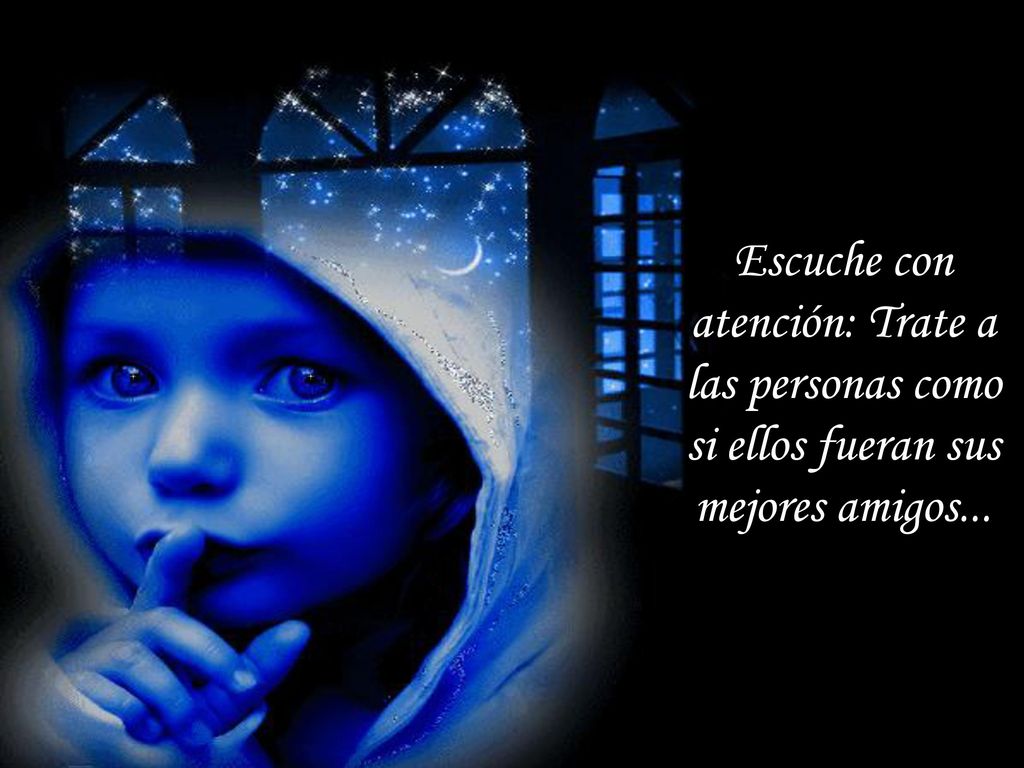 Escuche con atención: Trate a las personas como si ellos fueran sus mejores amigos...