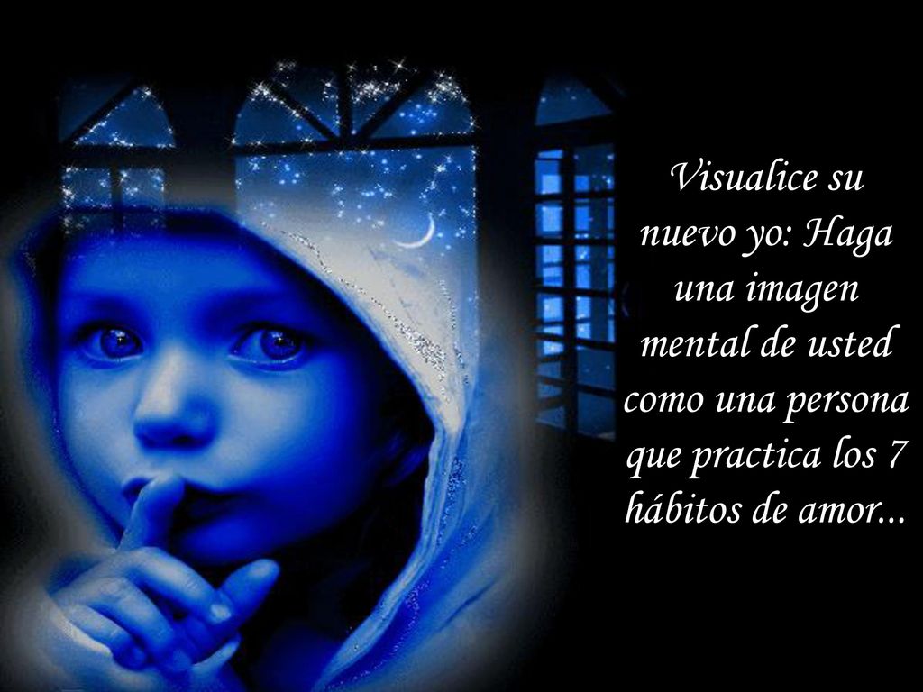 Visualice su nuevo yo: Haga una imagen mental de usted como una persona que practica los 7 hábitos de amor...