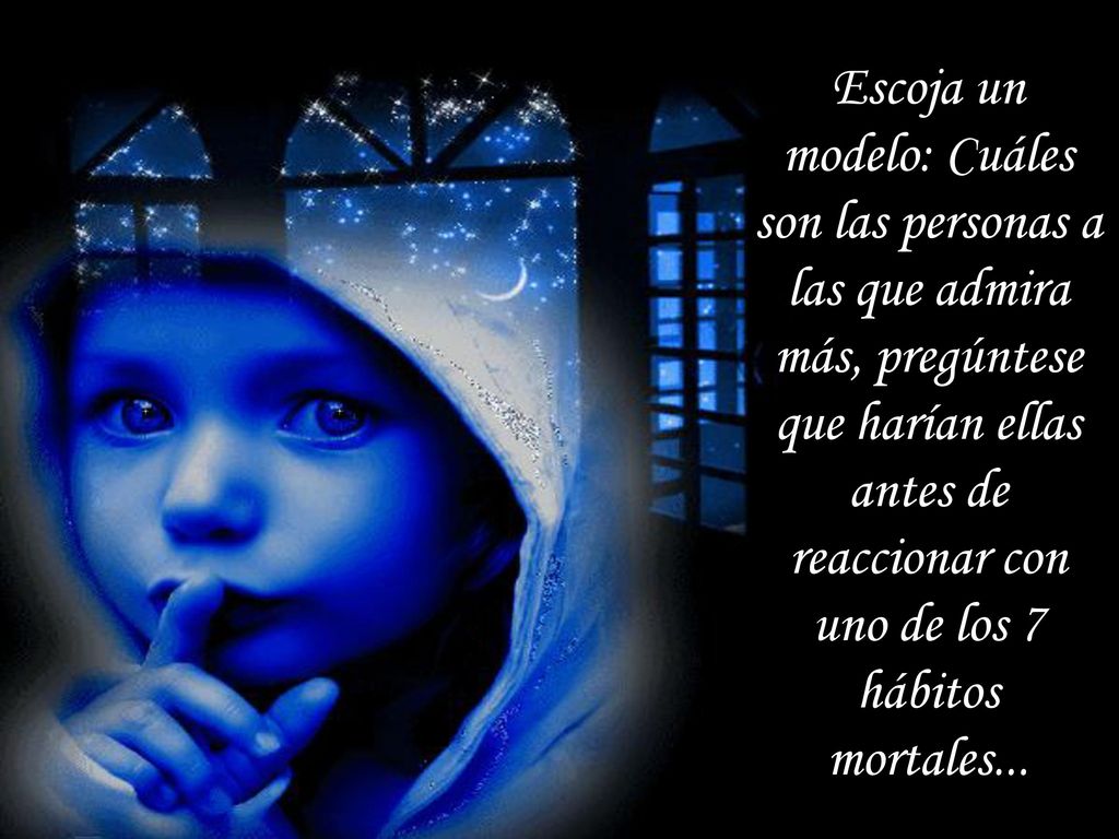 Escoja un modelo: Cuáles son las personas a las que admira más, pregúntese que harían ellas antes de reaccionar con uno de los 7 hábitos mortales...