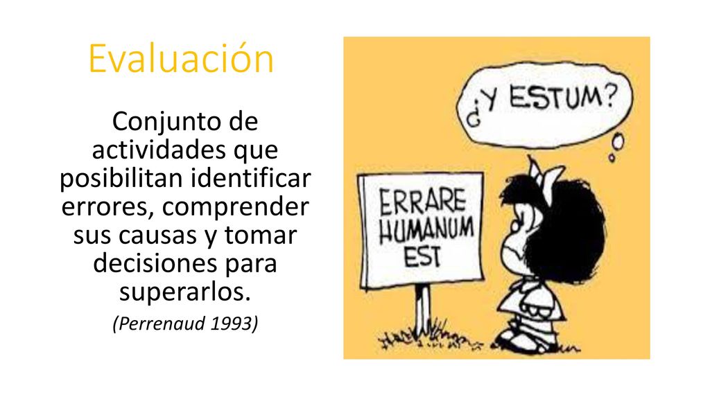 Evaluación Conjunto de actividades que posibilitan identificar errores, comprender sus causas y tomar decisiones para superarlos.