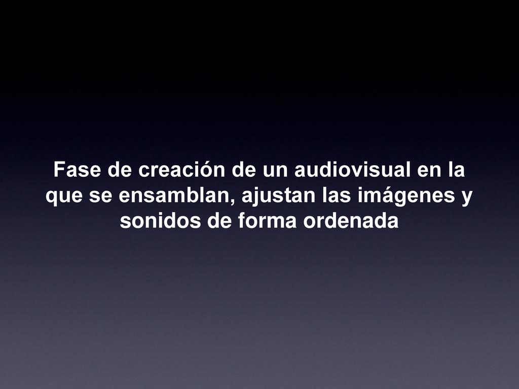 Fase de creación de un audiovisual en la que se ensamblan, ajustan las imágenes y sonidos de forma ordenada