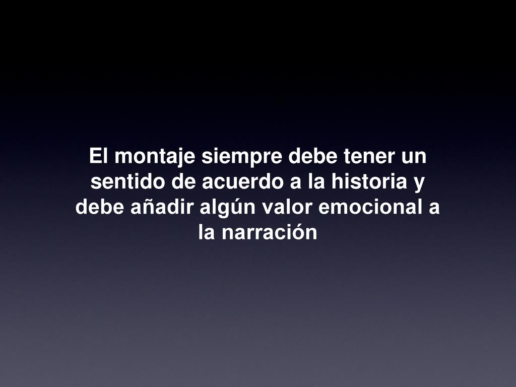 El montaje siempre debe tener un sentido de acuerdo a la historia y debe añadir algún valor emocional a la narración
