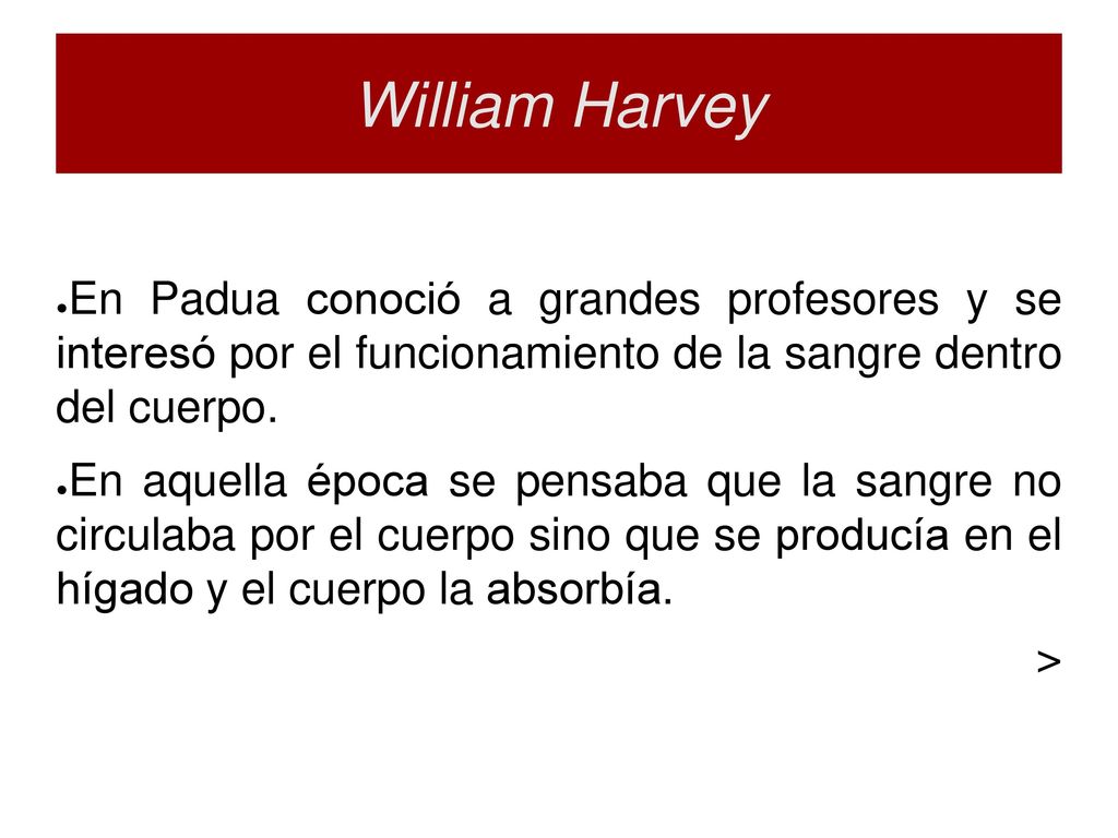 William Harvey En Padua conoció a grandes profesores y se interesó por el funcionamiento de la sangre dentro del cuerpo.