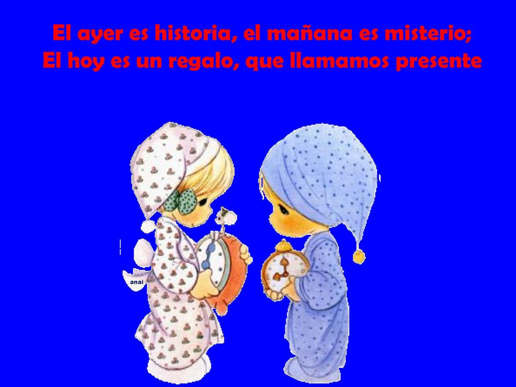 El ayer es historia, el mañana es misterio; El hoy es un regalo, que llamamos presente