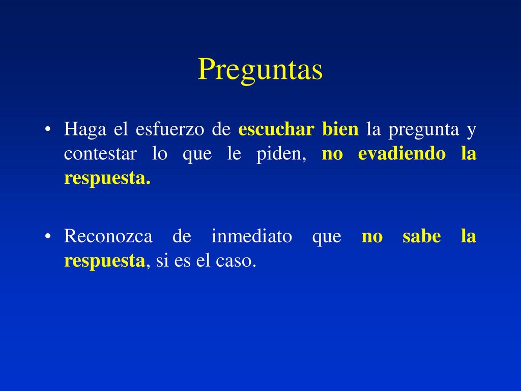 Preguntas Haga el esfuerzo de escuchar bien la pregunta y contestar lo que le piden, no evadiendo la respuesta.