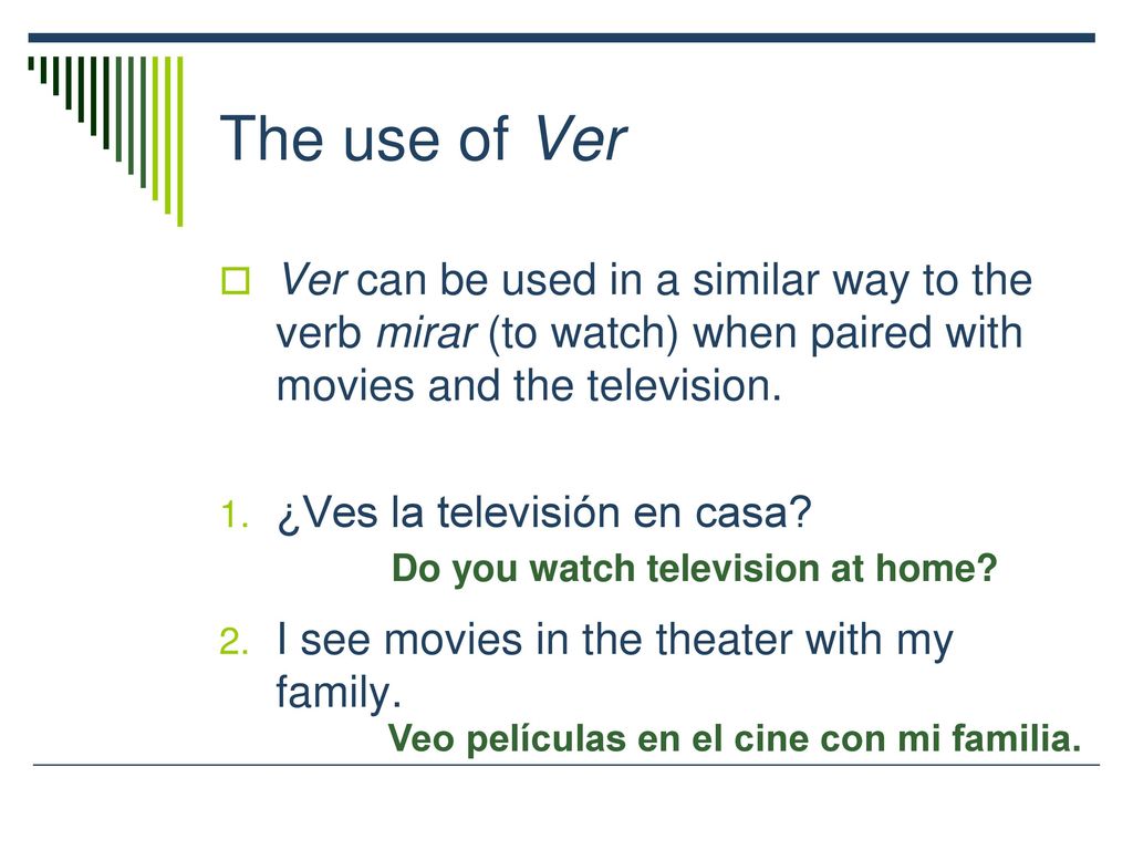 The use of Ver Ver can be used in a similar way to the verb mirar (to watch) when paired with movies and the television.