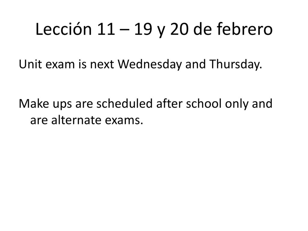 Lección 11 – 19 y 20 de febrero Unit exam is next Wednesday and Thursday.