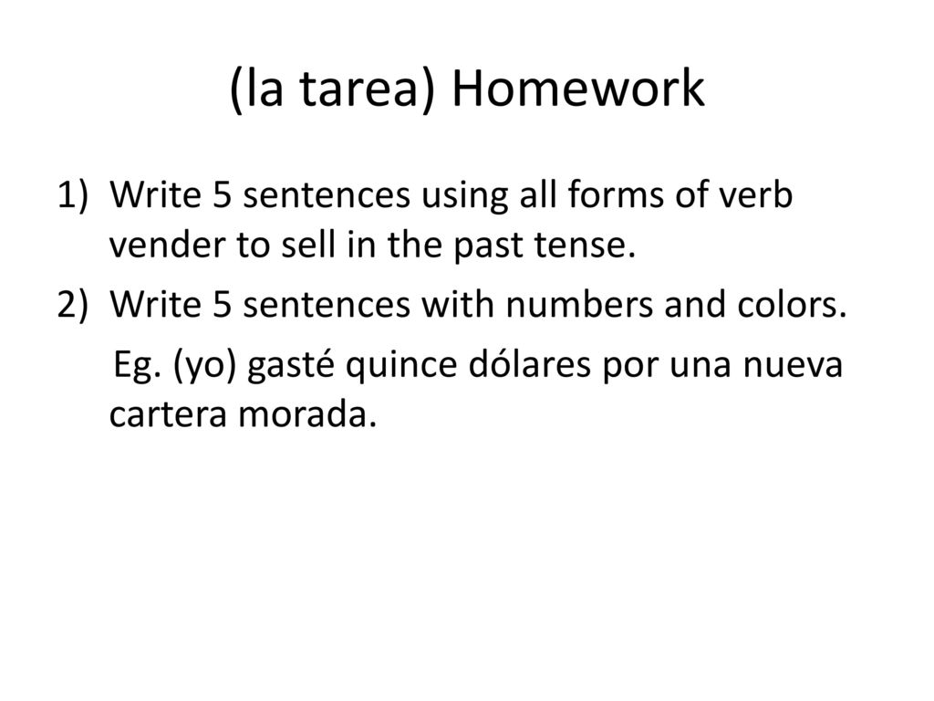 (la tarea) Homework Write 5 sentences using all forms of verb vender to sell in the past tense. Write 5 sentences with numbers and colors.