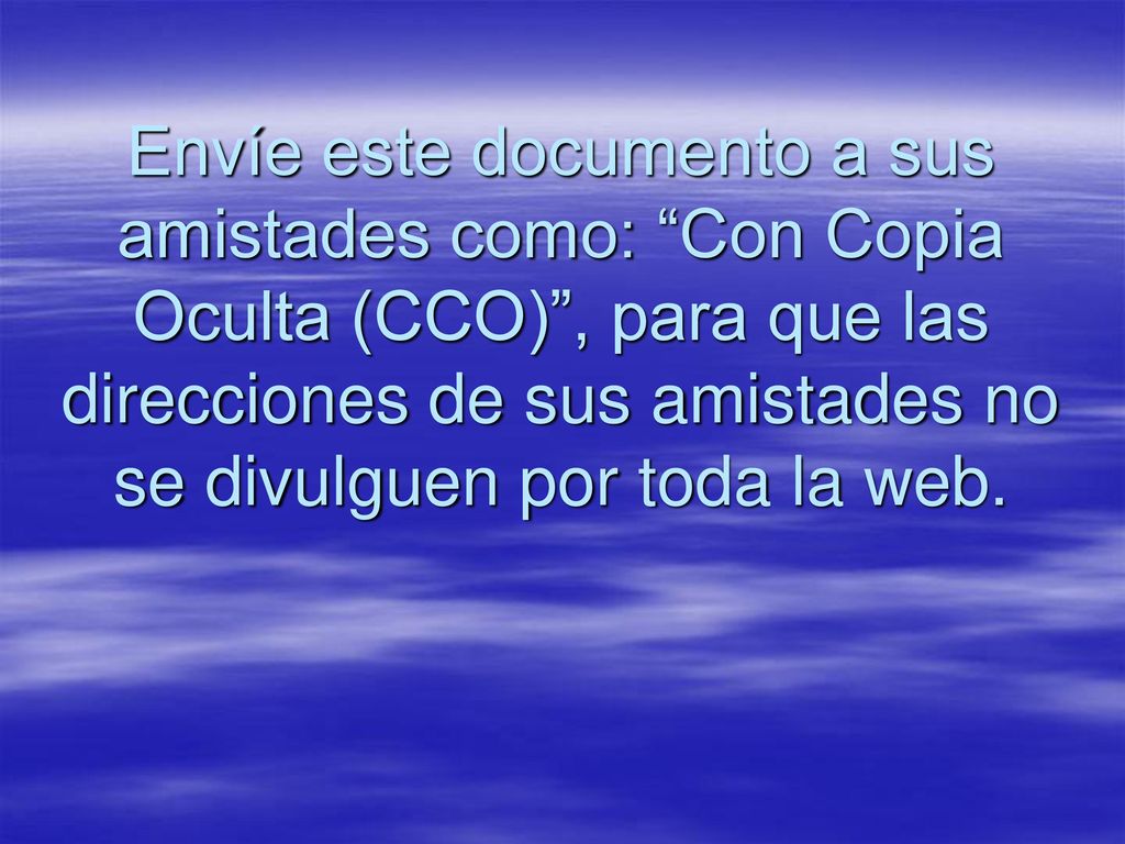 Envíe este documento a sus amistades como: Con Copia Oculta (CCO) , para que las direcciones de sus amistades no se divulguen por toda la web.