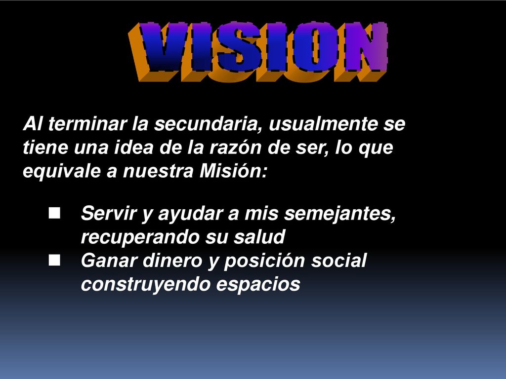 VISION Al terminar la secundaria, usualmente se tiene una idea de la razón de ser, lo que equivale a nuestra Misión: