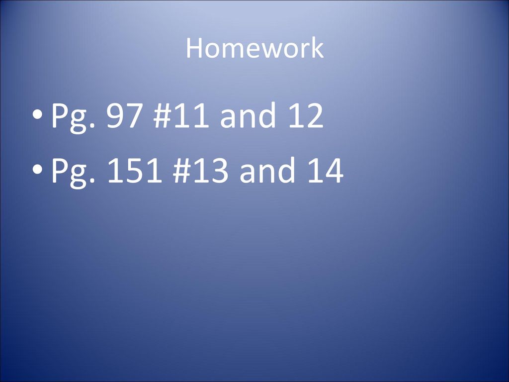 Homework Pg. 97 #11 and 12 Pg. 151 #13 and 14
