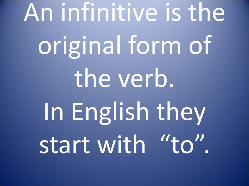 An infinitive is the original form of the verb