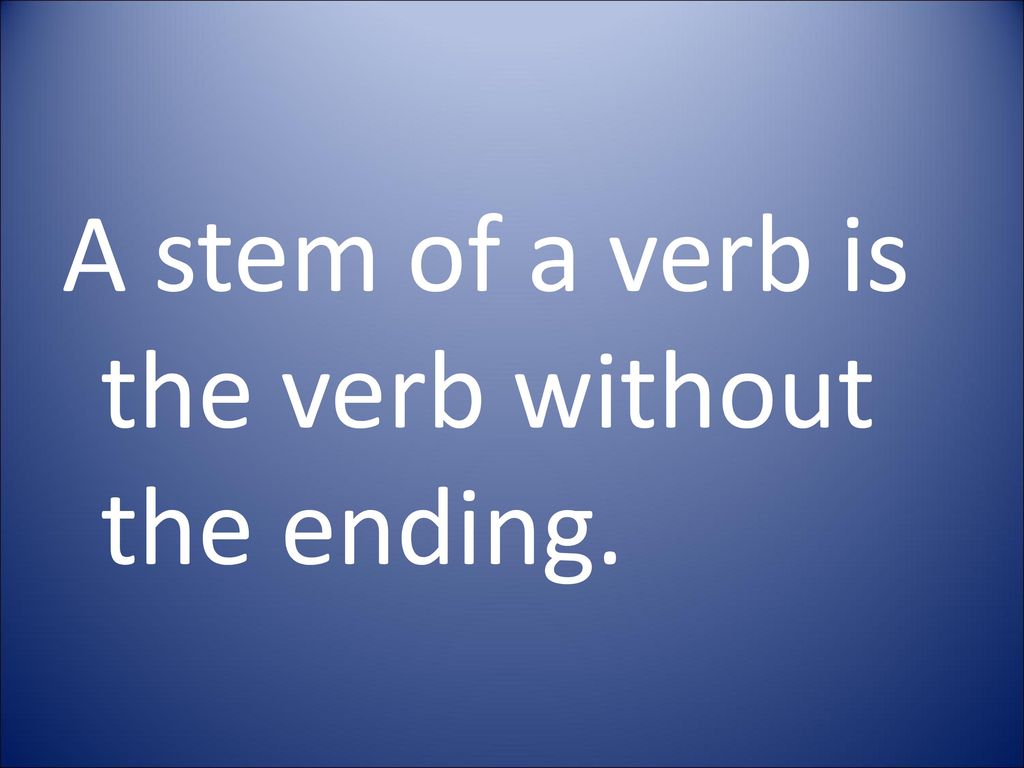 A stem of a verb is the verb without the ending.