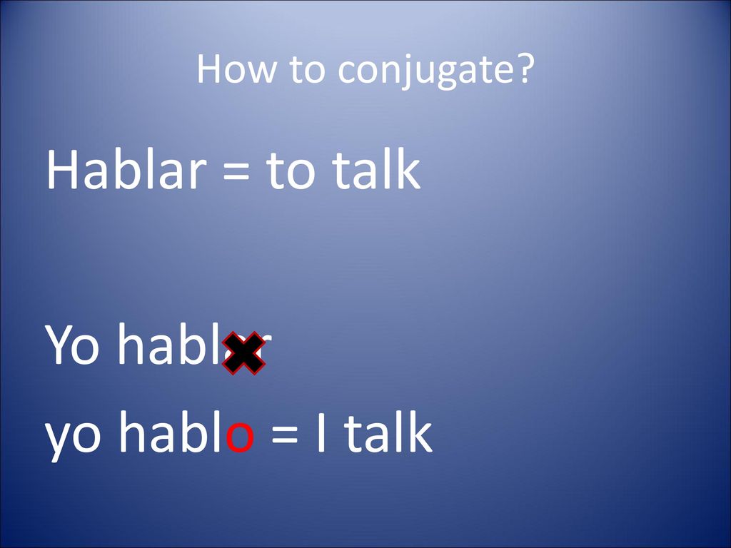 Hablar = to talk Yo hablar yo hablo = I talk