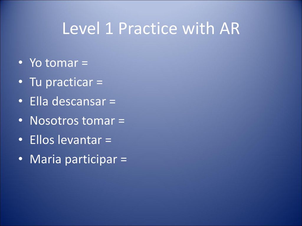 Level 1 Practice with AR Yo tomar = Tu practicar = Ella descansar =