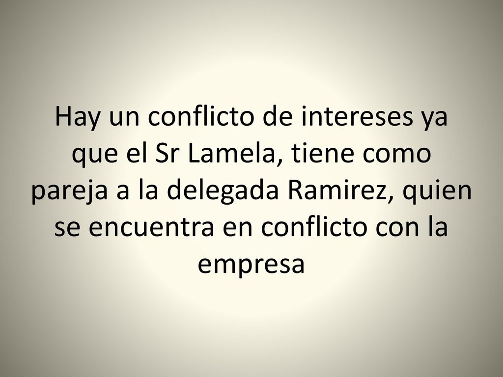 Hay un conflicto de intereses ya que el Sr Lamela, tiene como pareja a la delegada Ramirez, quien se encuentra en conflicto con la empresa
