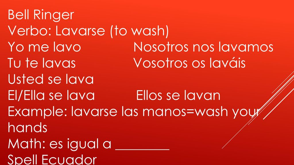 Bell Ringer Verbo: Lavarse (to wash) Yo me lavo Nosotros nos lavamos. Tu te lavas Vosotros os laváis.