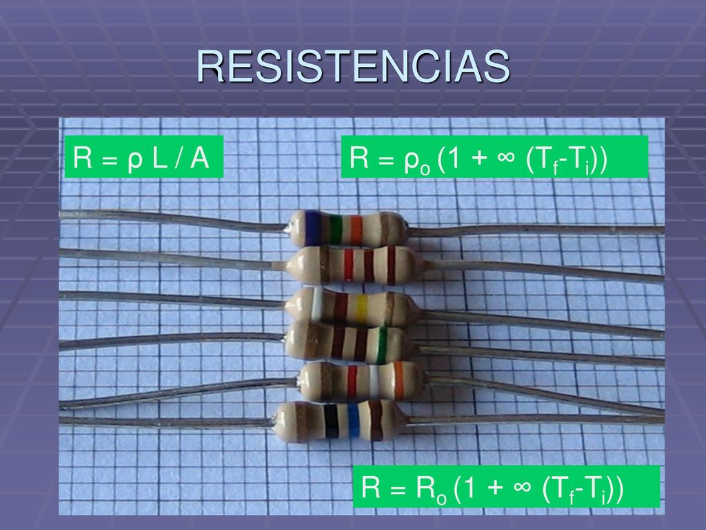 RESISTENCIAS R = ρ L / A R = ρo (1 + ∞ (Tf-Ti)) R = Ro (1 + ∞ (Tf-Ti))