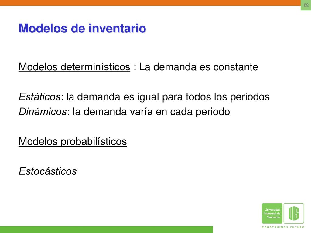 Modelos de inventario Modelos determinísticos : La demanda es constante. Estáticos: la demanda es igual para todos los periodos.