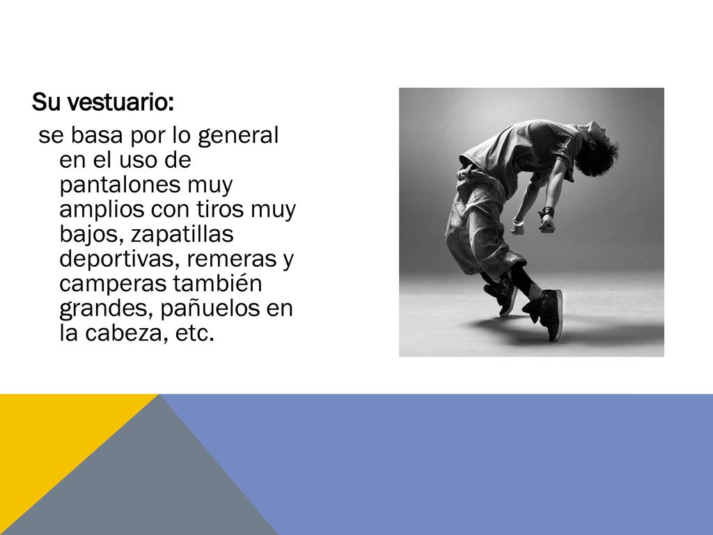 Su vestuario: se basa por lo general en el uso de pantalones muy amplios con tiros muy bajos, zapatillas deportivas, remeras y camperas también grandes, pañuelos en la cabeza, etc.