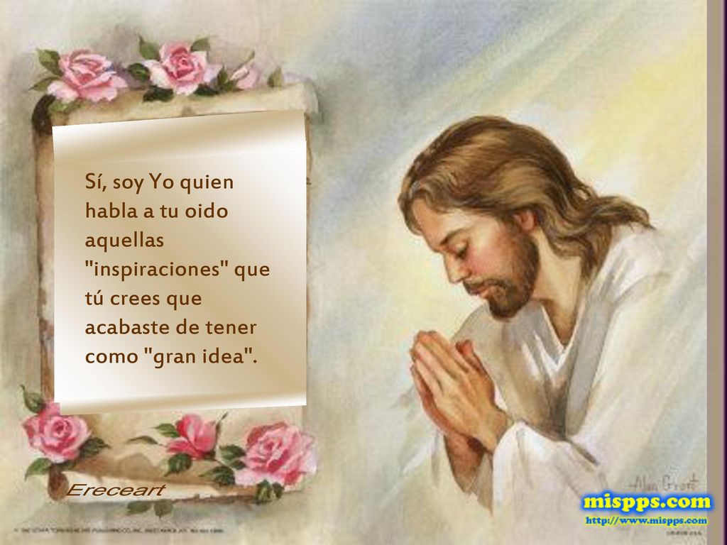 Sí, soy Yo quien habla a tu oido aquellas inspiraciones que tú crees que acabaste de tener como gran idea .