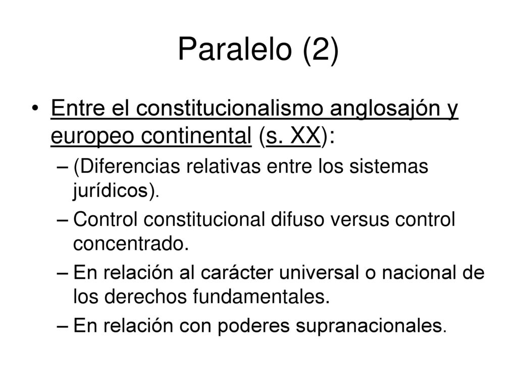 Paralelo (2) Entre el constitucionalismo anglosajón y europeo continental (s. XX): (Diferencias relativas entre los sistemas jurídicos).