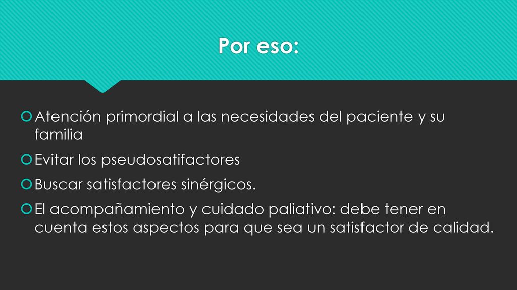 Por eso: Atención primordial a las necesidades del paciente y su familia. Evitar los pseudosatifactores.