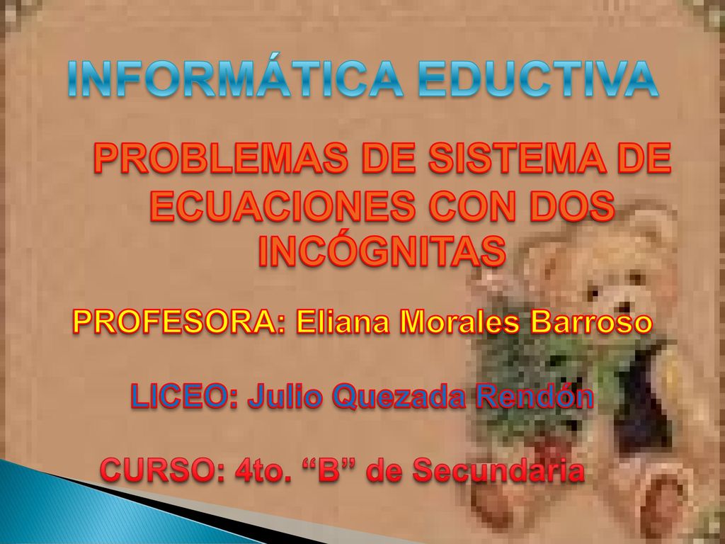 INFORMÁTICA EDUCTIVA PROBLEMAS DE SISTEMA DE ECUACIONES CON DOS INCÓGNITAS. PROFESORA: Eliana Morales Barroso.