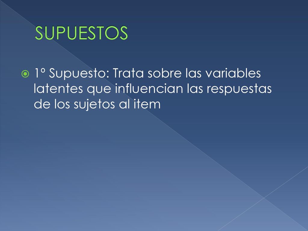 SUPUESTOS 1º Supuesto: Trata sobre las variables latentes que influencian las respuestas de los sujetos al item.